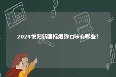 2024悦刻新国标烟弹口味有哪些？ 
